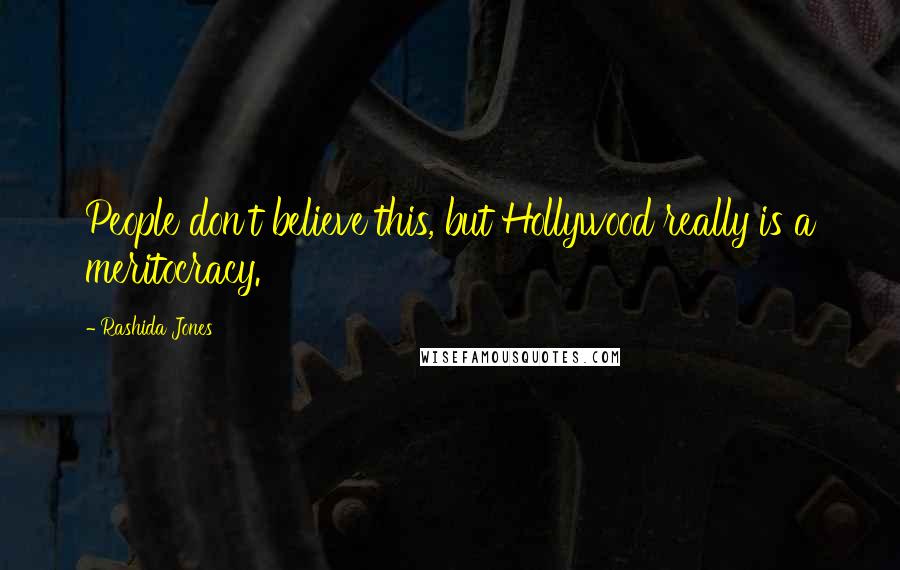 Rashida Jones Quotes: People don't believe this, but Hollywood really is a meritocracy.