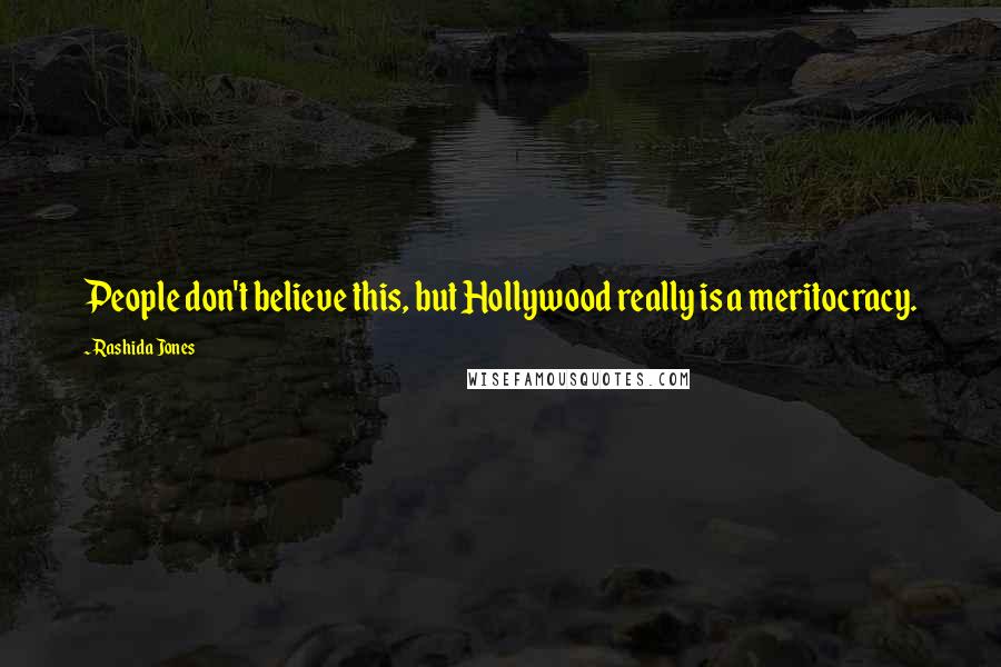 Rashida Jones Quotes: People don't believe this, but Hollywood really is a meritocracy.