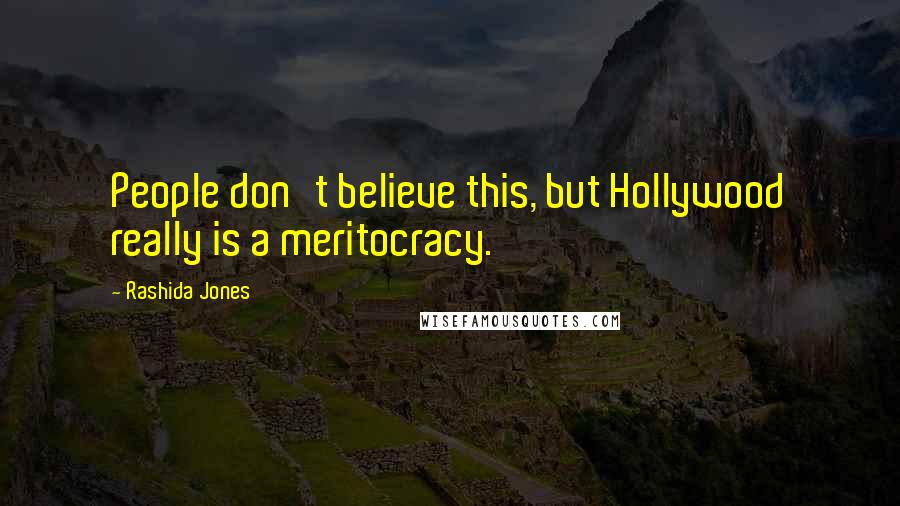 Rashida Jones Quotes: People don't believe this, but Hollywood really is a meritocracy.