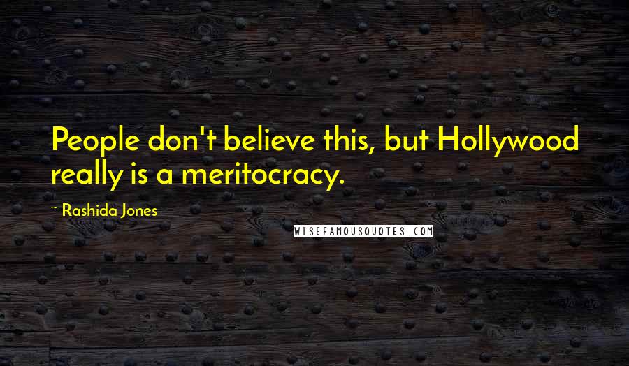 Rashida Jones Quotes: People don't believe this, but Hollywood really is a meritocracy.