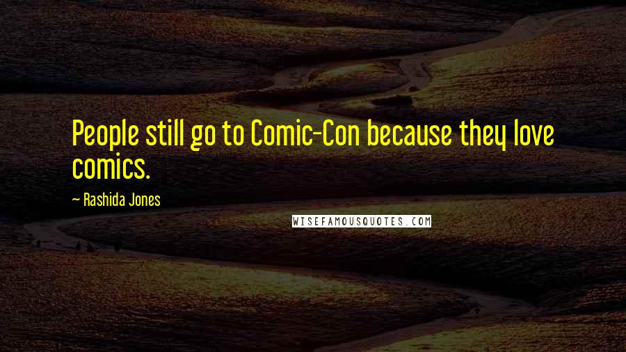 Rashida Jones Quotes: People still go to Comic-Con because they love comics.