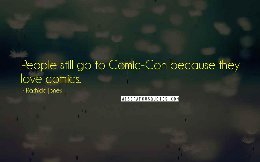 Rashida Jones Quotes: People still go to Comic-Con because they love comics.