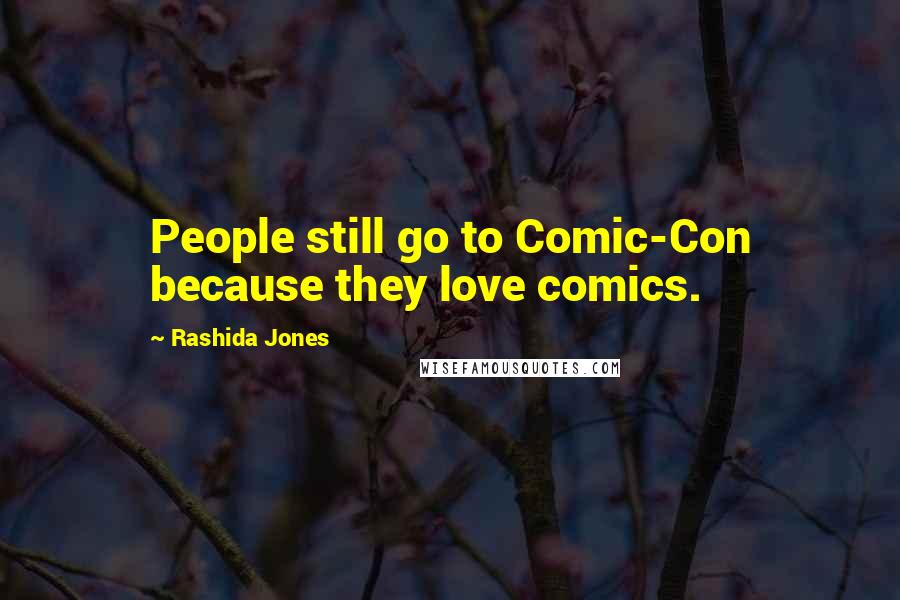 Rashida Jones Quotes: People still go to Comic-Con because they love comics.