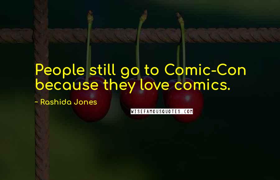Rashida Jones Quotes: People still go to Comic-Con because they love comics.