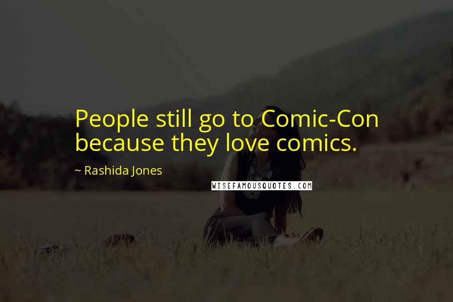 Rashida Jones Quotes: People still go to Comic-Con because they love comics.