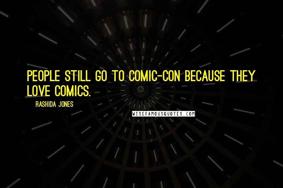 Rashida Jones Quotes: People still go to Comic-Con because they love comics.