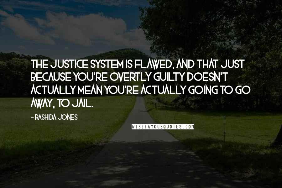 Rashida Jones Quotes: The justice system is flawed, and that just because you're overtly guilty doesn't actually mean you're actually going to go away, to jail.