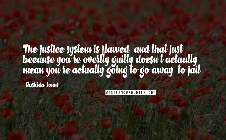 Rashida Jones Quotes: The justice system is flawed, and that just because you're overtly guilty doesn't actually mean you're actually going to go away, to jail.