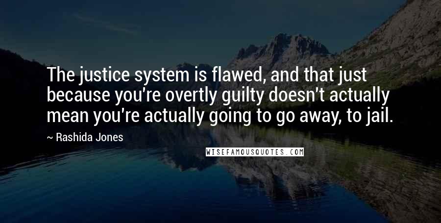 Rashida Jones Quotes: The justice system is flawed, and that just because you're overtly guilty doesn't actually mean you're actually going to go away, to jail.