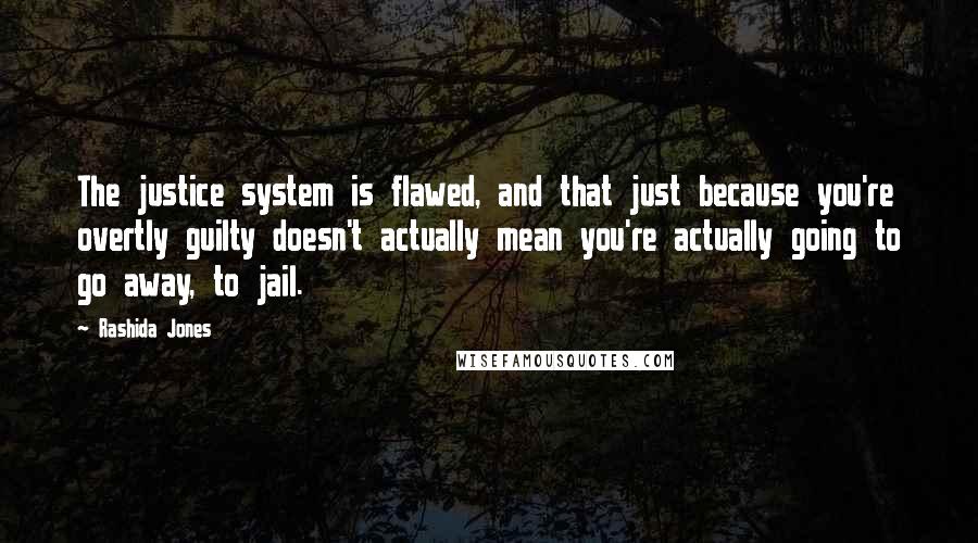 Rashida Jones Quotes: The justice system is flawed, and that just because you're overtly guilty doesn't actually mean you're actually going to go away, to jail.