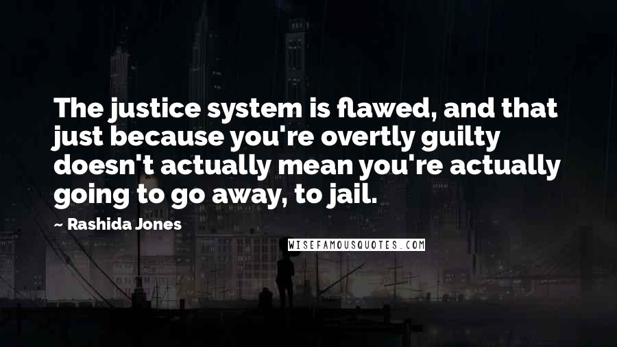 Rashida Jones Quotes: The justice system is flawed, and that just because you're overtly guilty doesn't actually mean you're actually going to go away, to jail.