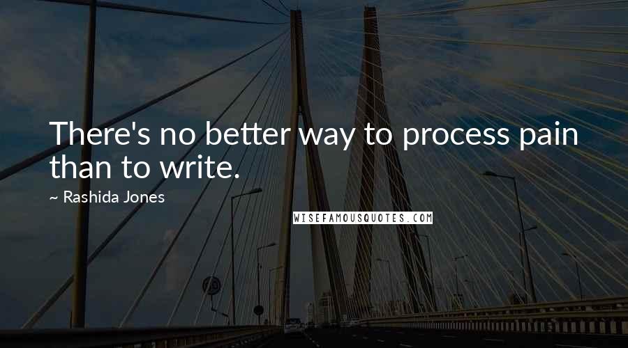 Rashida Jones Quotes: There's no better way to process pain than to write.