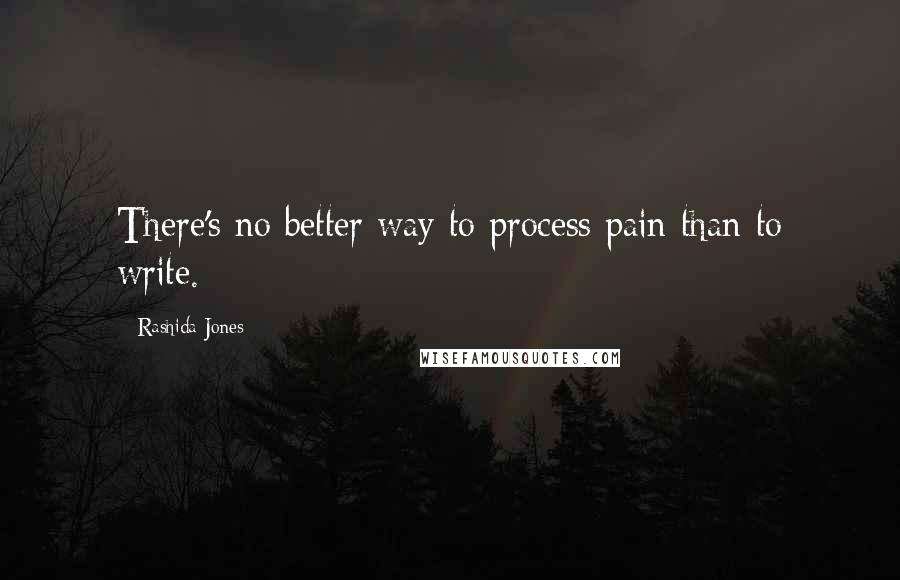 Rashida Jones Quotes: There's no better way to process pain than to write.