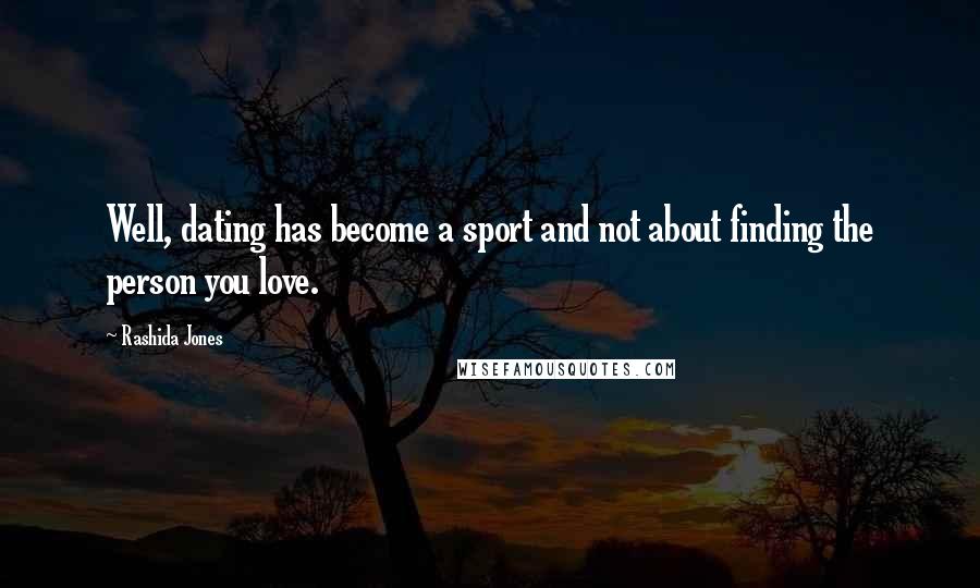 Rashida Jones Quotes: Well, dating has become a sport and not about finding the person you love.