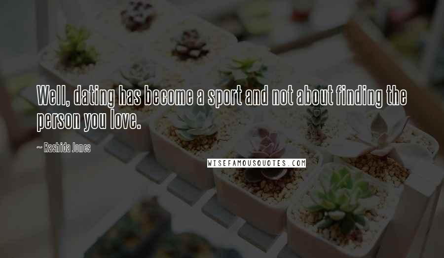 Rashida Jones Quotes: Well, dating has become a sport and not about finding the person you love.