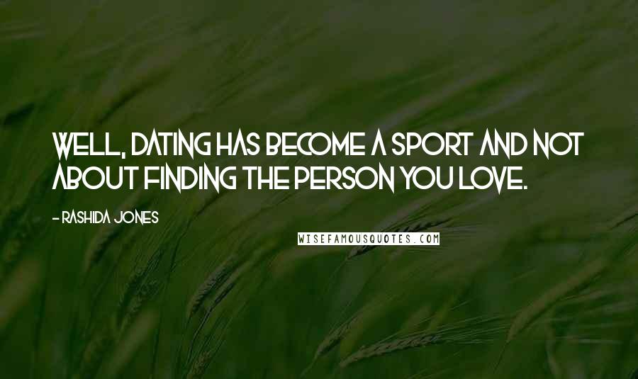 Rashida Jones Quotes: Well, dating has become a sport and not about finding the person you love.