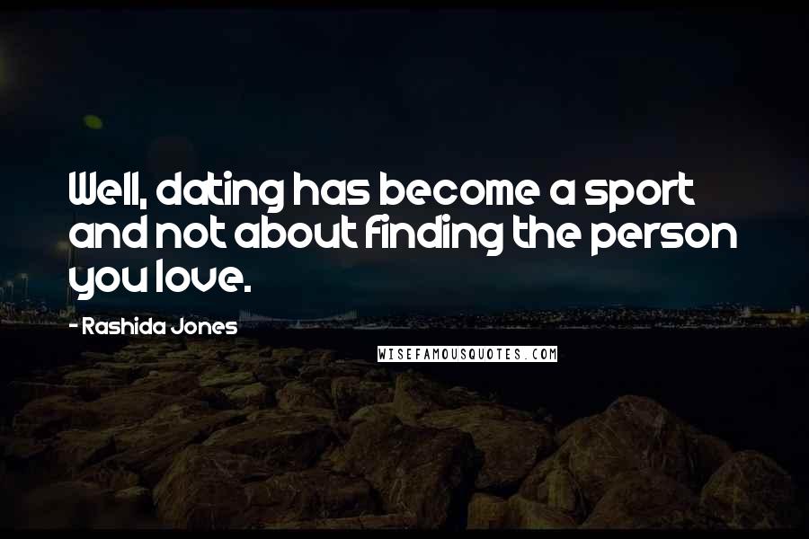 Rashida Jones Quotes: Well, dating has become a sport and not about finding the person you love.
