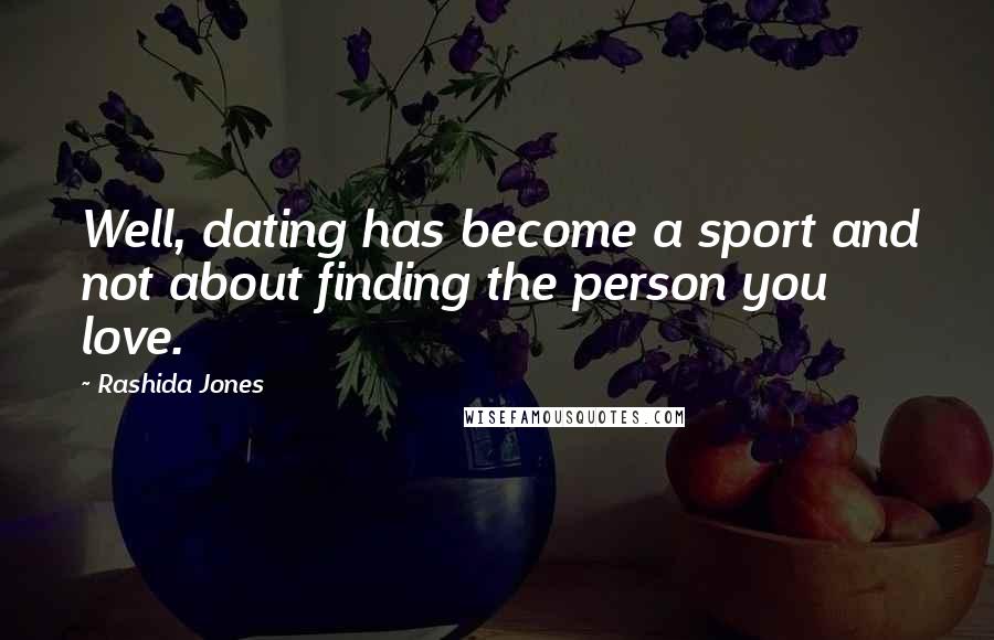 Rashida Jones Quotes: Well, dating has become a sport and not about finding the person you love.