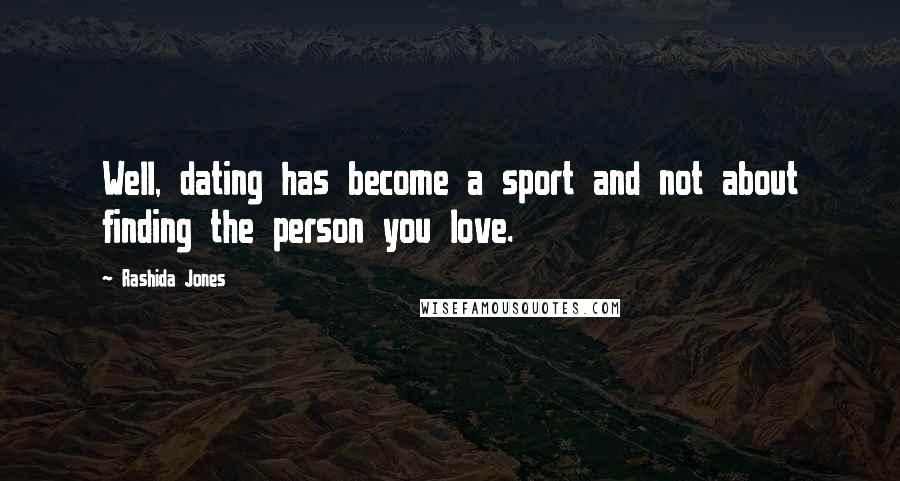 Rashida Jones Quotes: Well, dating has become a sport and not about finding the person you love.