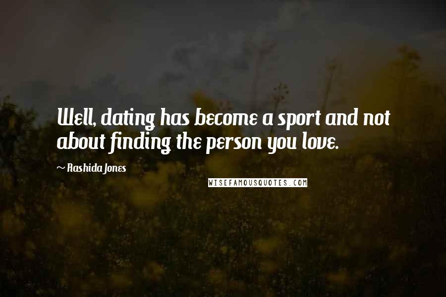 Rashida Jones Quotes: Well, dating has become a sport and not about finding the person you love.