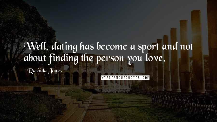 Rashida Jones Quotes: Well, dating has become a sport and not about finding the person you love.