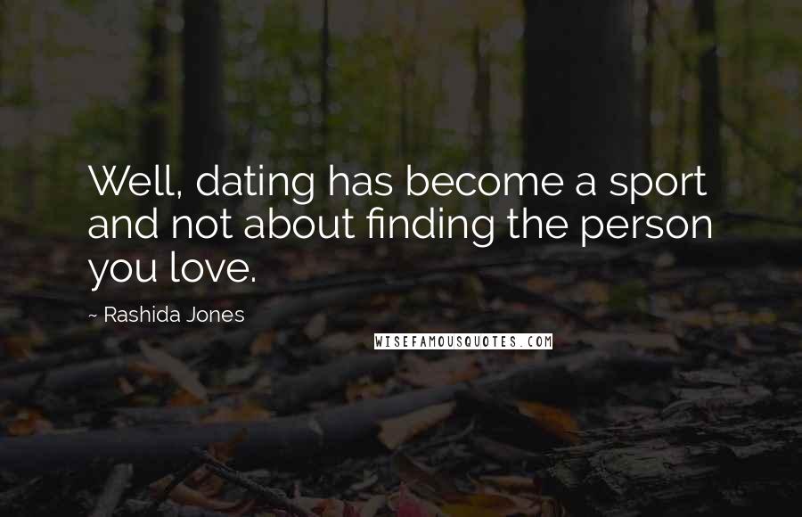 Rashida Jones Quotes: Well, dating has become a sport and not about finding the person you love.