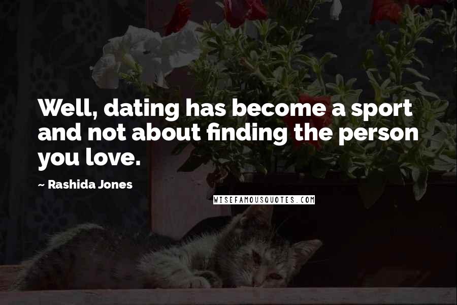 Rashida Jones Quotes: Well, dating has become a sport and not about finding the person you love.