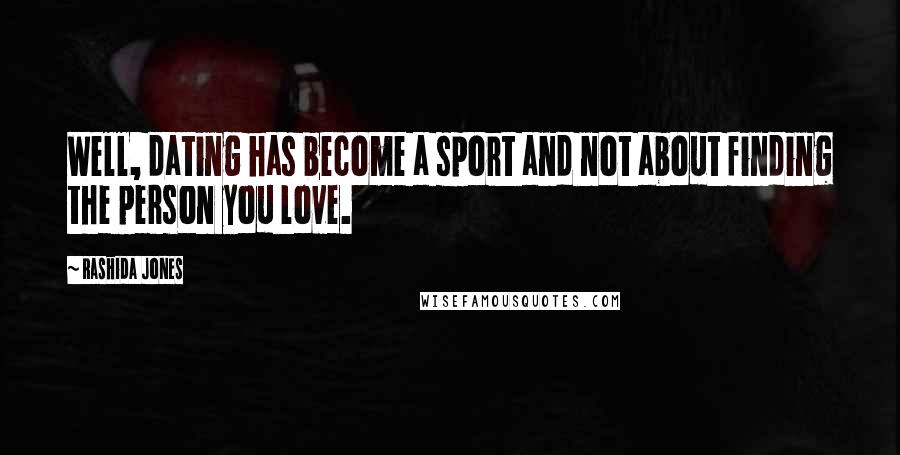 Rashida Jones Quotes: Well, dating has become a sport and not about finding the person you love.