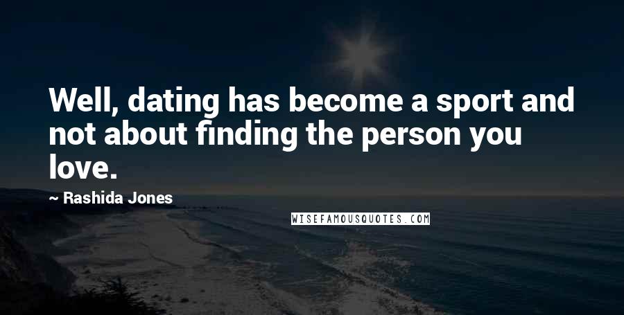 Rashida Jones Quotes: Well, dating has become a sport and not about finding the person you love.