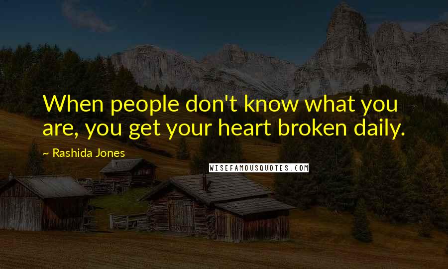 Rashida Jones Quotes: When people don't know what you are, you get your heart broken daily.