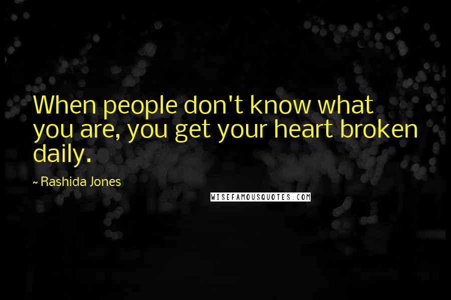 Rashida Jones Quotes: When people don't know what you are, you get your heart broken daily.