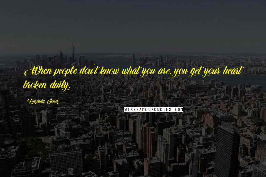 Rashida Jones Quotes: When people don't know what you are, you get your heart broken daily.