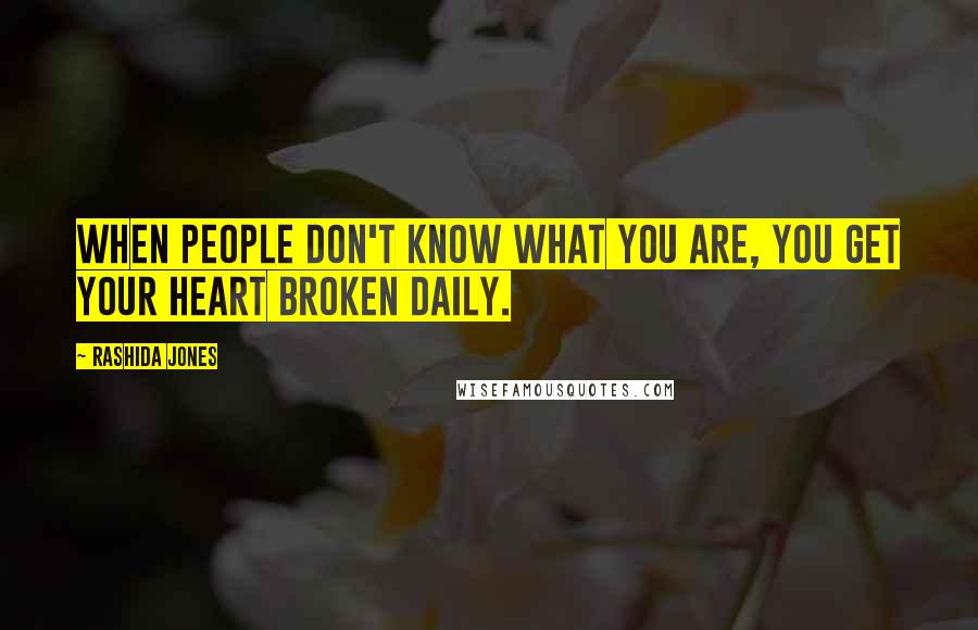 Rashida Jones Quotes: When people don't know what you are, you get your heart broken daily.