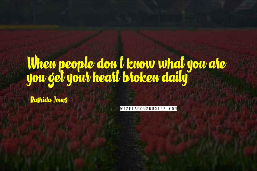 Rashida Jones Quotes: When people don't know what you are, you get your heart broken daily.