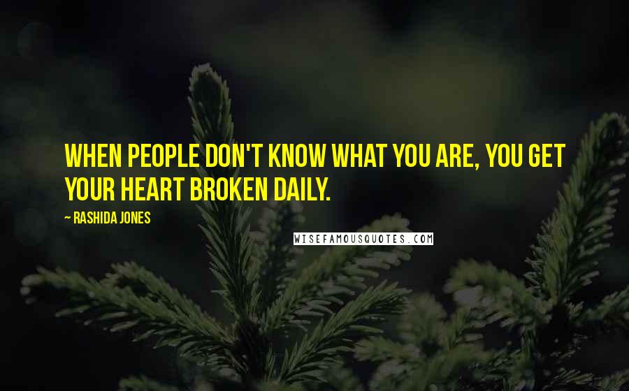 Rashida Jones Quotes: When people don't know what you are, you get your heart broken daily.