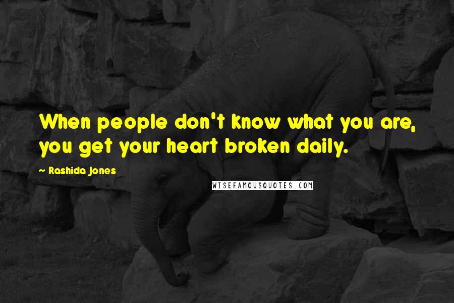 Rashida Jones Quotes: When people don't know what you are, you get your heart broken daily.