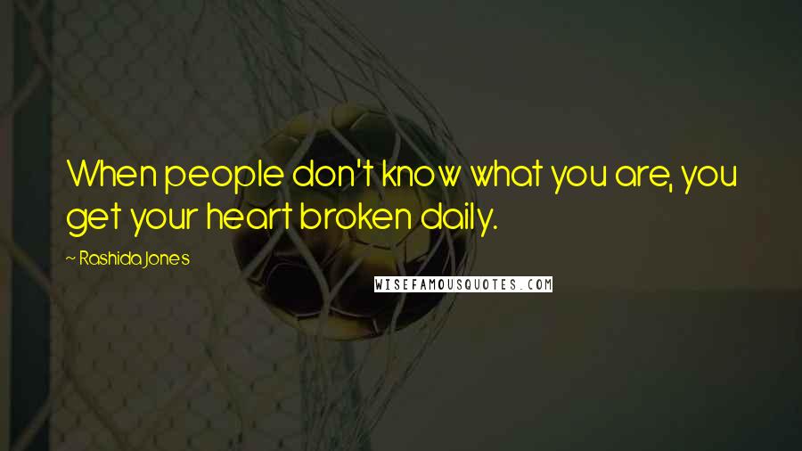 Rashida Jones Quotes: When people don't know what you are, you get your heart broken daily.