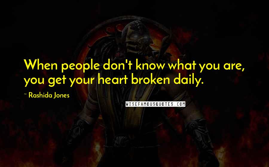 Rashida Jones Quotes: When people don't know what you are, you get your heart broken daily.