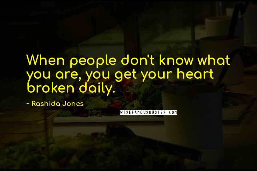 Rashida Jones Quotes: When people don't know what you are, you get your heart broken daily.