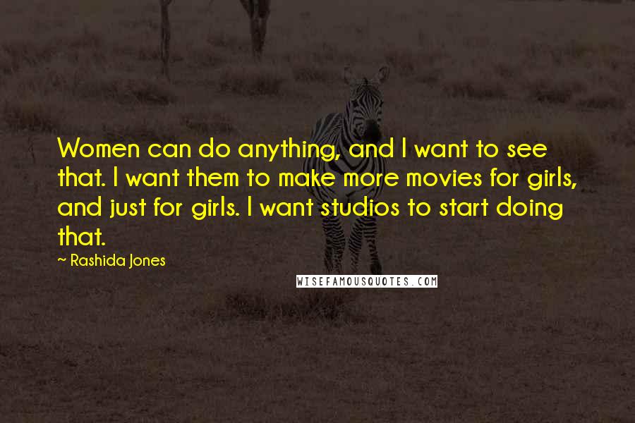 Rashida Jones Quotes: Women can do anything, and I want to see that. I want them to make more movies for girls, and just for girls. I want studios to start doing that.