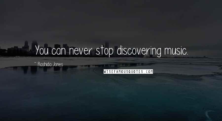 Rashida Jones Quotes: You can never stop discovering music.