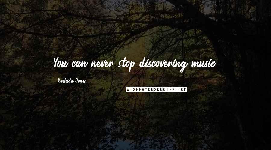 Rashida Jones Quotes: You can never stop discovering music.