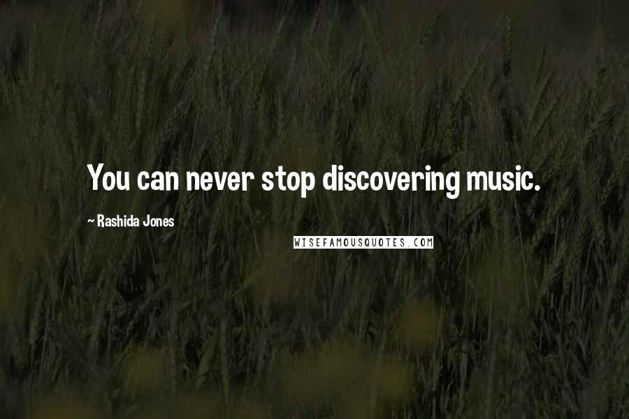 Rashida Jones Quotes: You can never stop discovering music.