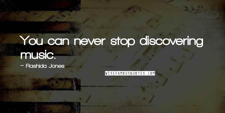 Rashida Jones Quotes: You can never stop discovering music.