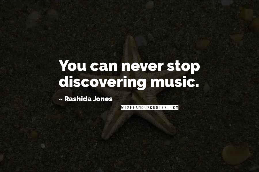 Rashida Jones Quotes: You can never stop discovering music.