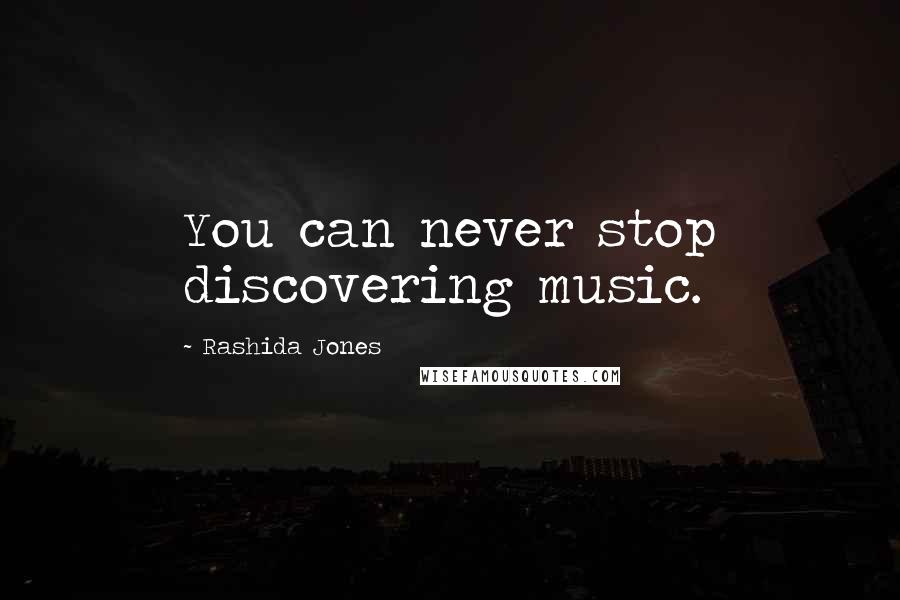 Rashida Jones Quotes: You can never stop discovering music.