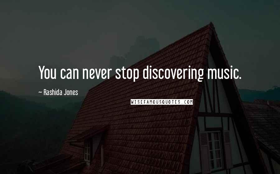 Rashida Jones Quotes: You can never stop discovering music.