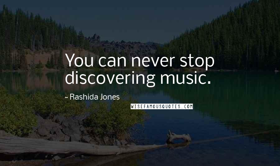 Rashida Jones Quotes: You can never stop discovering music.