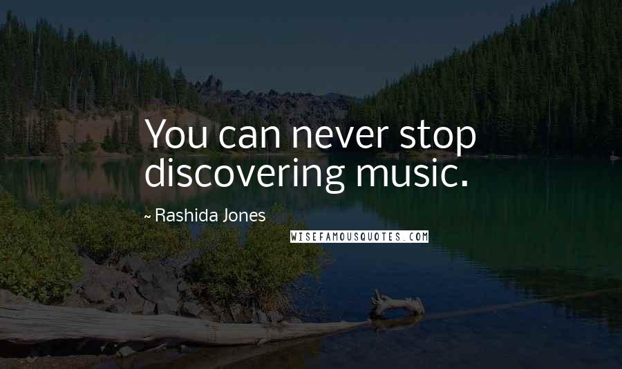 Rashida Jones Quotes: You can never stop discovering music.