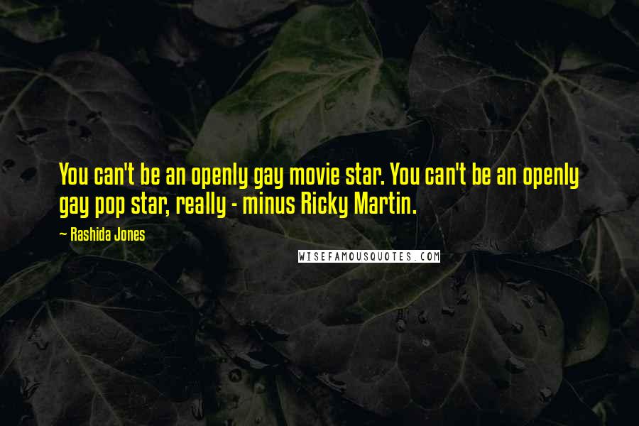 Rashida Jones Quotes: You can't be an openly gay movie star. You can't be an openly gay pop star, really - minus Ricky Martin.